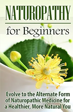 naturopathy for beginners evolve to the alternate form of naturopathic medicine for a healthier more natural