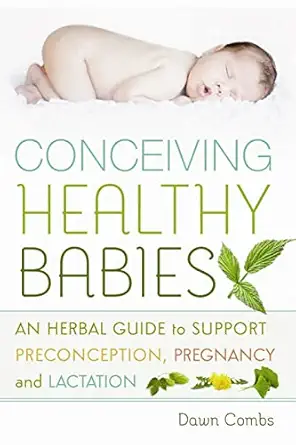 conceiving healthy babies an herbal guide to support preconception pregnancy and lactation 1st edition dawn