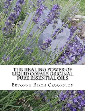 the healing power of liquid copals the original pure essential oils 1st edition bevonne birch crookston