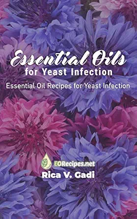 essential oils for yeast infection essential oil recipes for yeast infection 1st edition rica v gadi