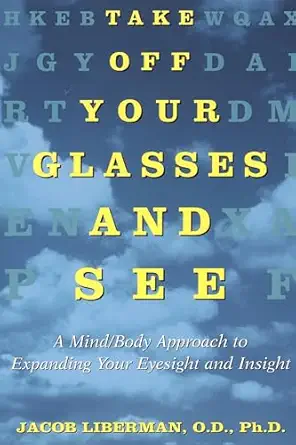 take off your glasses and see a mind/body approach to expanding your eyesight and insight 1st edition jacob