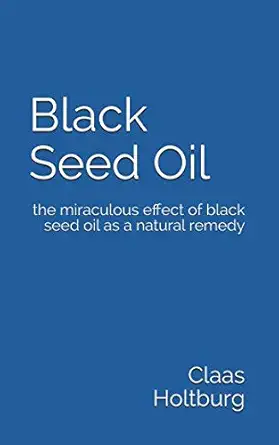 black seed oil the miraculous effect of black seed oil as a natural remedy 1st edition claas holtburg