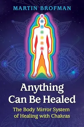 anything can be healed the body mirror system of healing with chakras 1st edition martin brofman ,anna