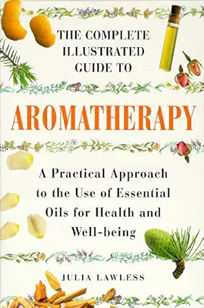the complete illustrated guide to aromatherapy a practical approach to the use of essential oils for health