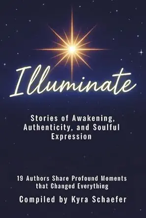 illuminate stories of awakening authenticity and soulful expression 1st edition kyra schaefer 1951131940,