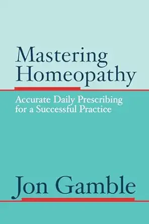 mastering homeopathy accurate daily prescribing for a successful practice 1st edition jon gamble 0975247301,