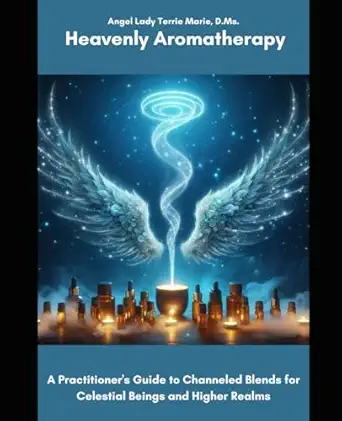 heavenly aromatherapy a practitioners guide to channeled blends for celestial beings and higher realms 1st