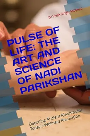 pulse of life the art and science of nadi parikshan decoding ancient rhythms for todays wellness revolution