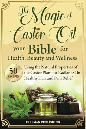 the magic of castor oil your bible for health beauty and wellness using the natural properties of the castor