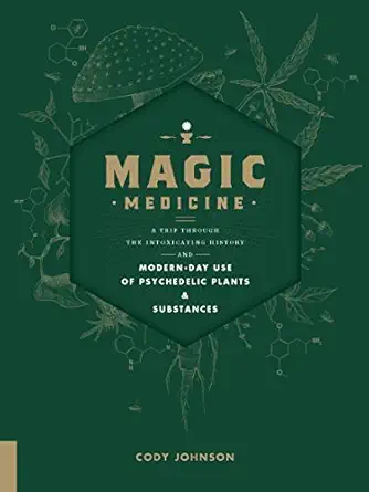 magic medicine a trip through the intoxicating history and modern day use of psychedelic plants and