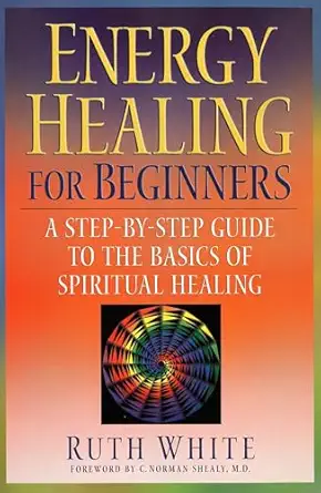 energy healing for beginners a step by step guide to the basics of spiritual healing 1st edition ruth white