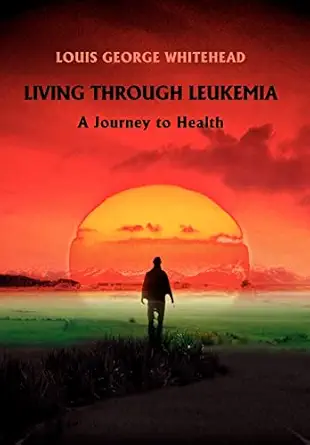 living through leukemia a journey to health 1st edition louis george whitehead 0595689027, 978-0595689026