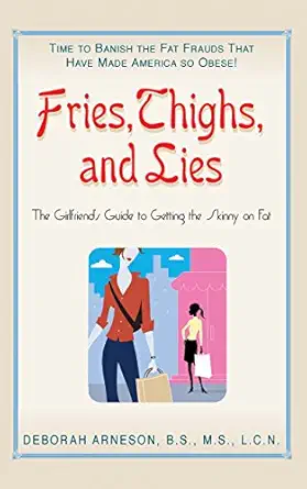 fries thighs and lies the girlfriends guide to getting the skinny on fat 1st edition deborah arneson