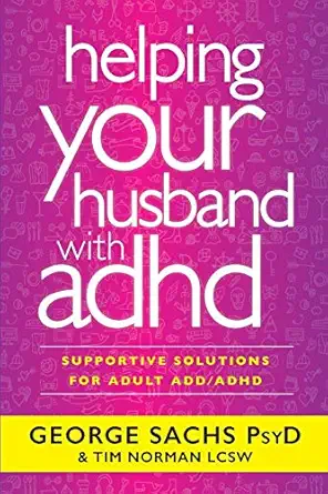 helping your husband with adhd supportive solutions for adult add/adhd 1st edition george sachs psyd