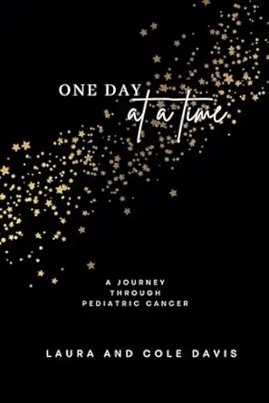 one day at a time a journey through pediatric cancer 1st edition laura davis ,cole davis 1957604387,