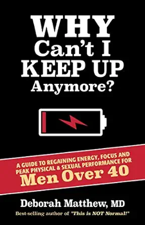 why cant i keep up anymore a guide to regaining energy focus and peak physical and sexual performance for men