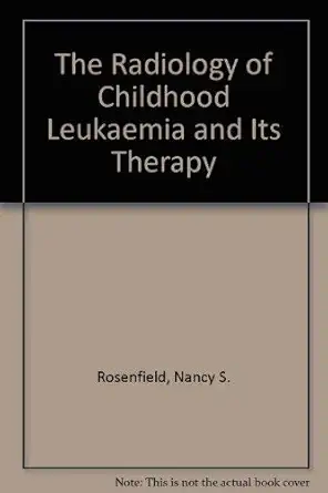 radiology of childhood leukemia and its therapy 1st edition nancy s rosenfield 0875271731, 978-0875271736