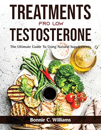 treatments for low testosterone the ultimate guide to using natural supplements 1st edition bonnie c williams