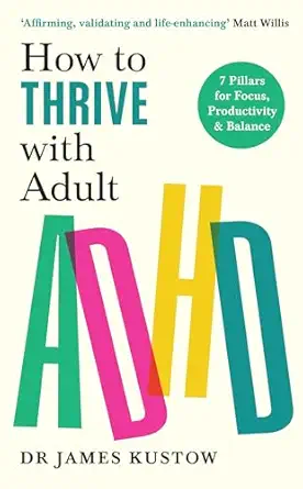 how to thrive with adult adhd the 7 pillar plan for focus productivity and joy 1st edition james kustow