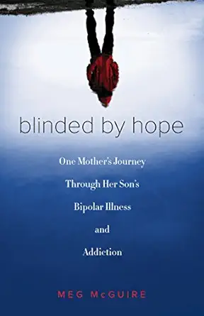 blinded by hope one mothers journey through her sons bipolar illness and addiction 1st edition meg mcguire