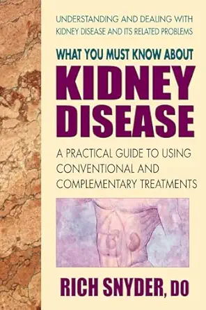 what you must know about kidney disease a practical guide to using conventional and complementary treatments
