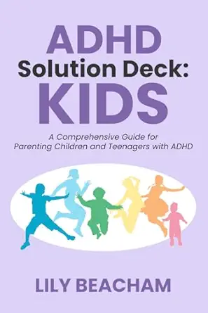 adhd solution deck kids a comprehensive guide for parenting children and teenagers with adhd 1st edition lily