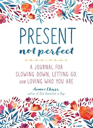 present not perfect a journal for slowing down letting go and loving who you are 1st edition aimee chase