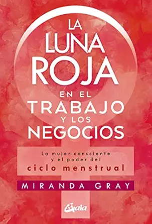 la luna roja en el trabajo y los negocios la mujer consciente y el poder del ciclo menstrual 1st edition