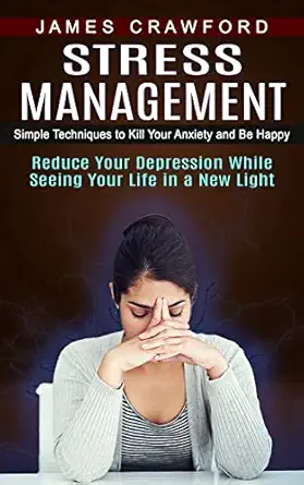 stress management simple techniques to kill your anxiety and be happy 1st edition james crawford 1774855488,