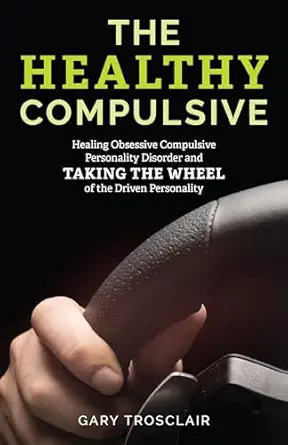 the healthy compulsive healing obsessive compulsive personality disorder and taking the wheel of the driven