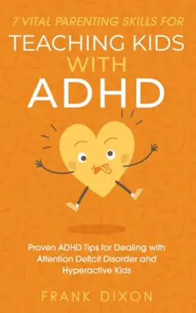 7 vital parenting skills for teaching kids with adhd proven adhd tips for dealing with attention deficit