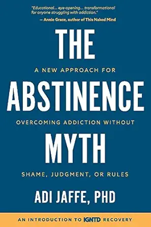 the abstinence myth a new approach for overcoming addiction without shame judgment or rules 1st edition adi