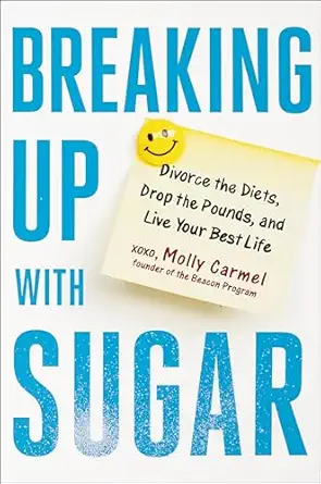 breaking up with sugar divorce the diets drop the pounds and live your best life 1st edition molly carmel
