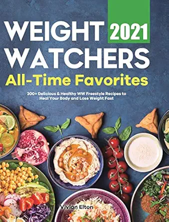 weight watchers all time favorites 2021 300+ delicious and healthy ww freestyle recipes to heal your body and