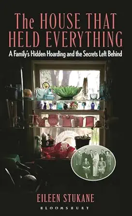 the house that held everything a familys hidden hoarding and the secrets left behind 1st edition eileen