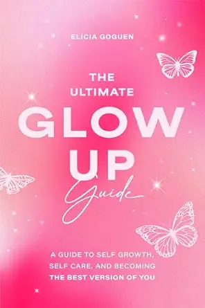 the ultimate glow up guide a guide to self growth self care and becoming the best version of you 1st edition