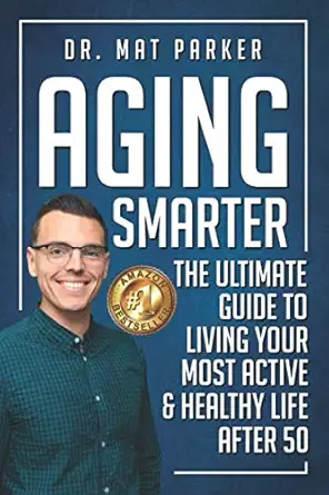 aging smarter the ultimate guide to living your most active and healthy life after 50 1st edition dr mat