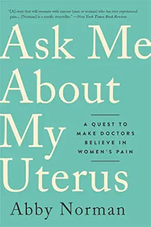 ask me about my uterus a quest to make doctors believe in womens pain 1st edition abby norman 1568589417,