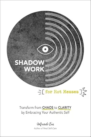 shadow work for hot messes transform from chaos to clarity by embracing your authentic self 1st edition mandi