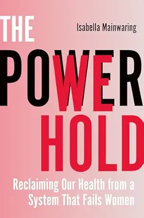 the power we hold reclaiming our health from a system that fails women 1st edition isabella mainwaring