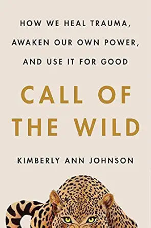 call of the wild how we heal trauma awaken our own power and use it for good 1st edition kimberly ann johnson