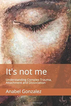 its not me understanding complex trauma attachment and dissociation 1st edition anabel gonzalez 8409066866,