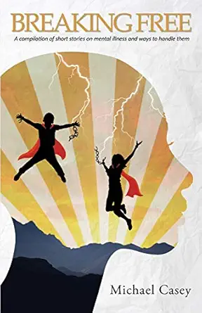 breaking free a compilation of short stories on mental illness and ways to handle them 1st edition michael