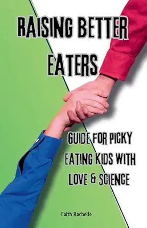 raising better eaters parentsa guide to ending picky eating kids with love and science for extreme picky