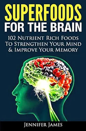superfoods for the brain 102 nutrient rich foods to strengthen your mind and improve your memory 1st edition