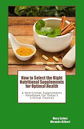 how to select the right nutritional supplements for optimal health a nutritional supplements handbook for