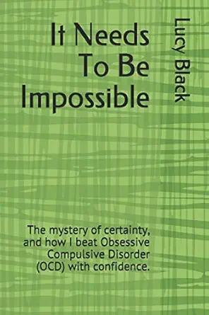 it needs to be impossible the mystery of certainty and how i beat obsessive compulsive disorder with