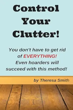 control your clutter you dont have to get rid of everything even hoarders wil 1st edition theresa smith