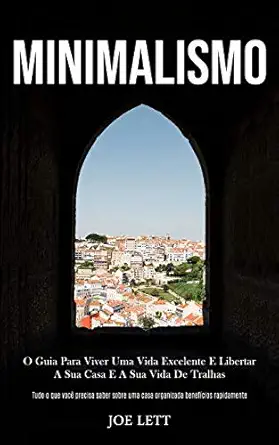 minimalismo o guia para viver uma vida excelente e libertar a sua casa e a sua vida de tralhas 1st edition