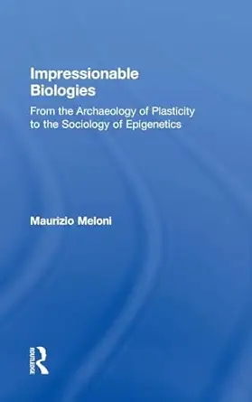 impressionable biologies from the archaeology of plasticity to the sociology of epigenetics 1st edition